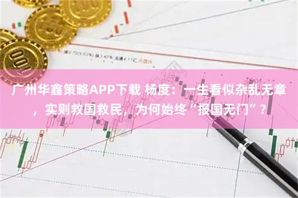 广州华鑫策略APP下载 杨度：一生看似杂乱无章，实则救国救民，为何始终“报国无门”？