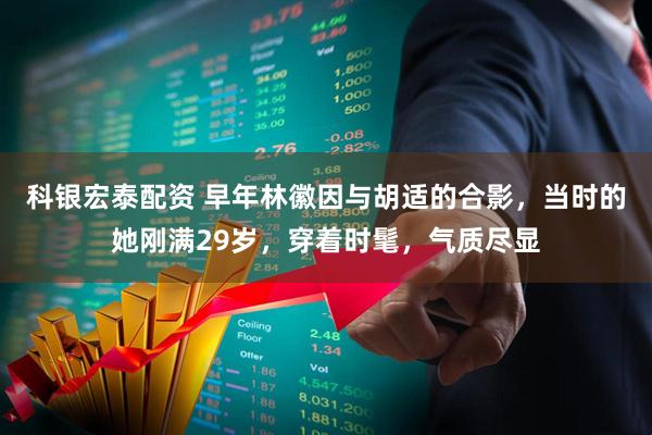 科银宏泰配资 早年林徽因与胡适的合影，当时的她刚满29岁，穿着时髦，气质尽显