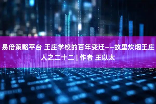 易倍策略平台 王庄学校的百年变迁——故里炊烟王庄人之二十二 | 作者 王以太