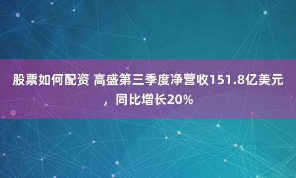 股票如何配资 高盛第三季度净营收151.8亿美元，同比增长20%
