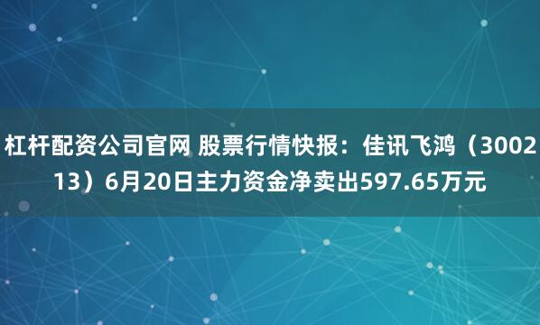 杠杆配资公司官网 股票行情快报：佳讯飞鸿（300213）6月20日主力资金净卖出597.65万元