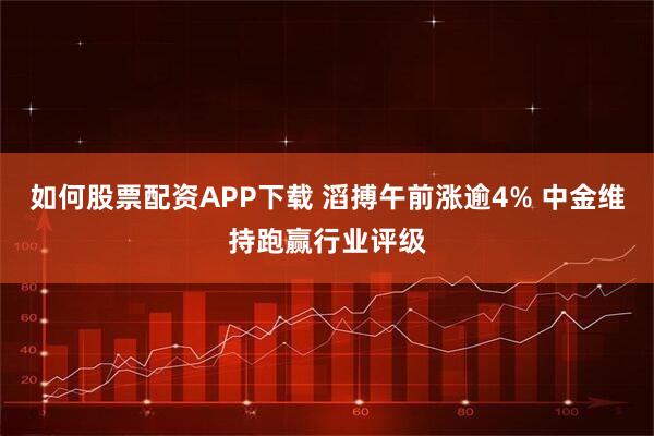 如何股票配资APP下载 滔搏午前涨逾4% 中金维持跑赢行业评级