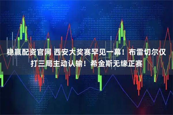 稳赢配资官网 西安大奖赛罕见一幕！布雷切尔仅打三局主动认输！希金斯无缘正赛