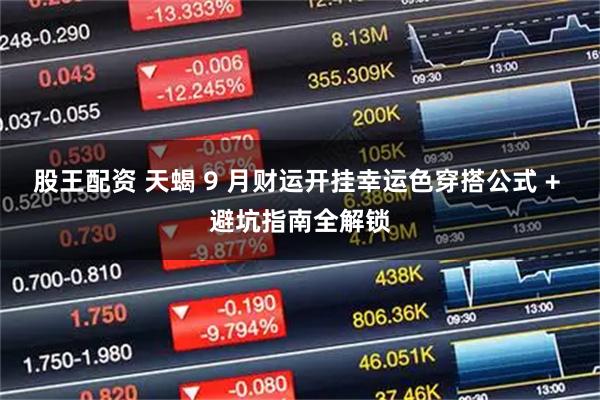 股王配资 天蝎 9 月财运开挂幸运色穿搭公式 + 避坑指南全解锁