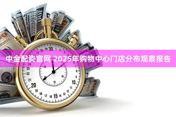 中金配资官网 2025年购物中心门店分布观察报告