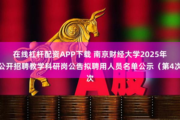 在线杠杆配资APP下载 南京财经大学2025年公开招聘教学科研岗公告拟聘用人员名单公示（第4次
