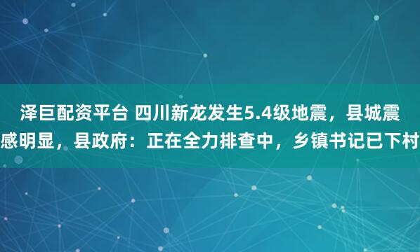 泽巨配资平台 四川新龙发生5.4级地震，县城震感明显，县政府：正在全力排查中，乡镇书记已下村