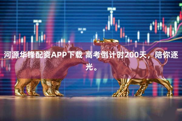 河源华锋配资APP下载 高考倒计时200天，陪你逐光。