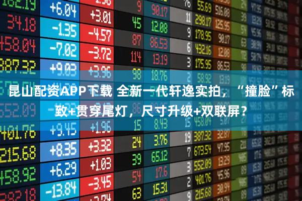 昆山配资APP下载 全新一代轩逸实拍，“撞脸”标致+贯穿尾灯，尺寸升级+双联屏？