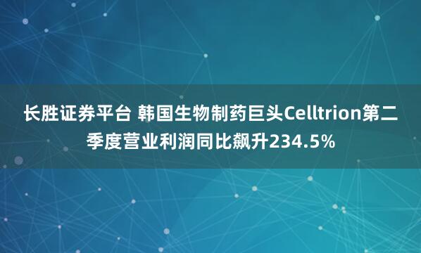 长胜证券平台 韩国生物制药巨头Celltrion第二季度营业利润同比飙升234.5%