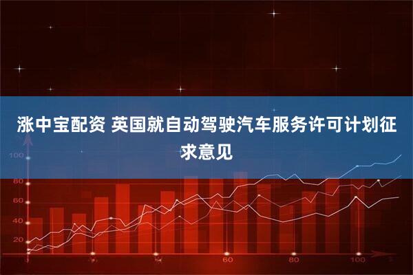 涨中宝配资 英国就自动驾驶汽车服务许可计划征求意见