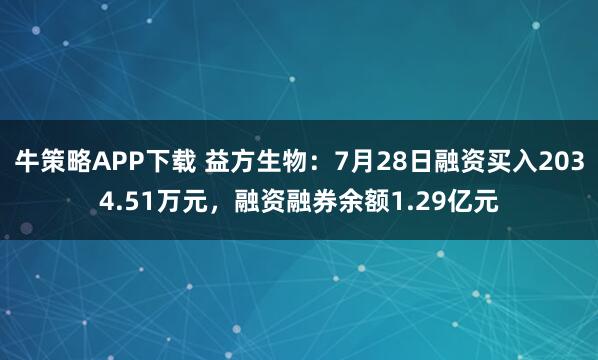 牛策略APP下载 益方生物：7月28日融资买入2034.51万元，融资融券余额1.29亿元