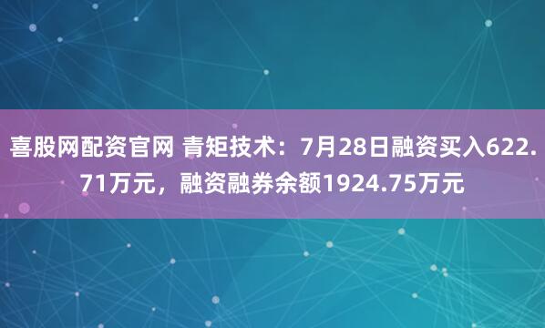 喜股网配资官网 青矩技术：7月28日融资买入622.71万元，融资融券余额1924.75万元