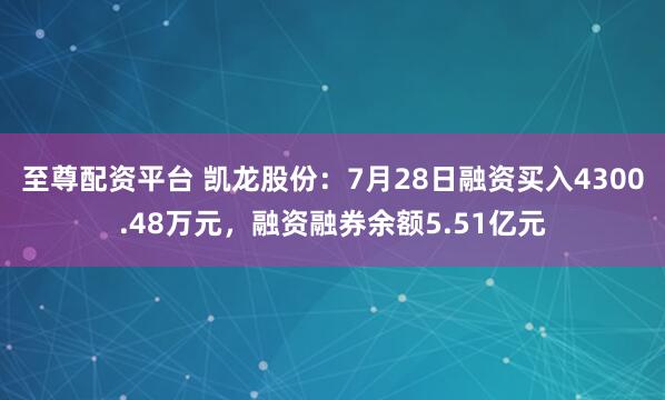 至尊配资平台 凯龙股份:7月28日融资买入4300.48万元,融资融券余额5.51亿元