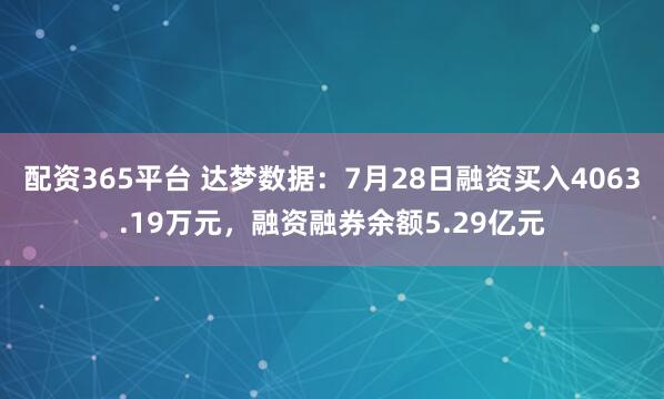 配资365平台 达梦数据：7月28日融资买入4063.19万元，融资融券余额5.29亿元