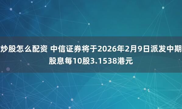 炒股怎么配资 中信证券将于2026年2月9日派发中期股息每10股3.1538港元